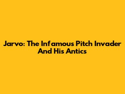 Jarvo: The Infamous Pitch Invader And His Antics