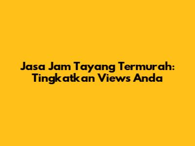 Jasa Jam Tayang Termurah: Tingkatkan Views Anda