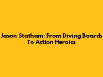 Jason Statham: From Diving Boards To Action Heroics