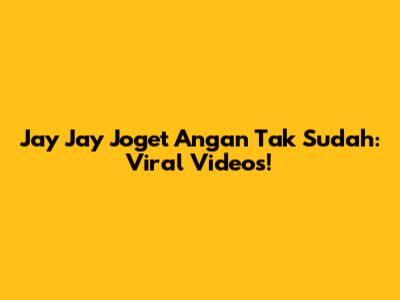 Jay Jay Joget Angan Tak Sudah: Viral Videos!