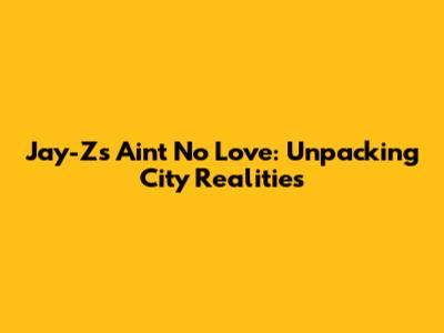 Jay-Z's 'Ain't No Love': Unpacking City Realities