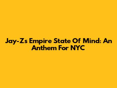 Jay-Z's Empire State Of Mind: An Anthem For NYC