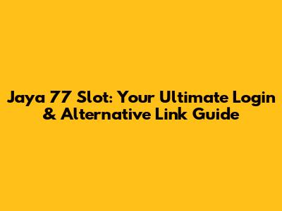 Jaya 77 Slot: Your Ultimate Login & Alternative Link Guide