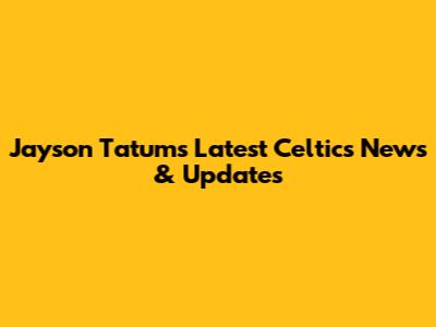 Jayson Tatum's Latest Celtics News & Updates