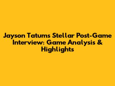 Jayson Tatum's Stellar Post-Game Interview: Game Analysis & Highlights