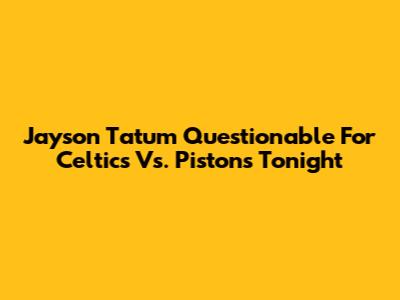 Jayson Tatum Questionable For Celtics Vs. Pistons Tonight