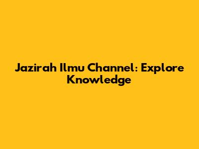 Jazirah Ilmu Channel: Explore Knowledge
