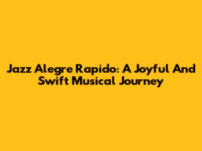 Jazz Alegre Rapido: A Joyful And Swift Musical Journey