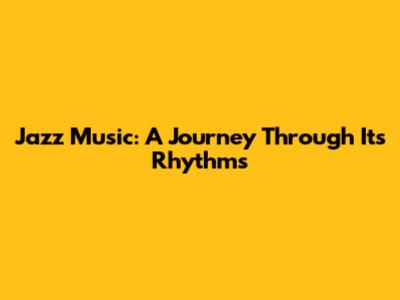 Jazz Music: A Journey Through Its Rhythms