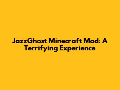 JazzGhost Minecraft Mod: A Terrifying Experience