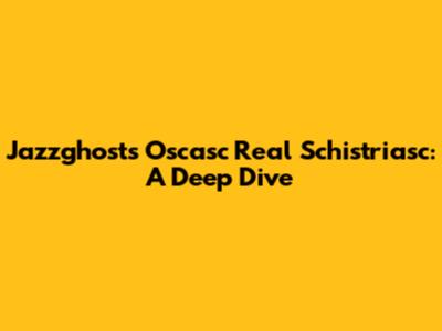 Jazzghost's Oscasc Real Schistriasc: A Deep Dive