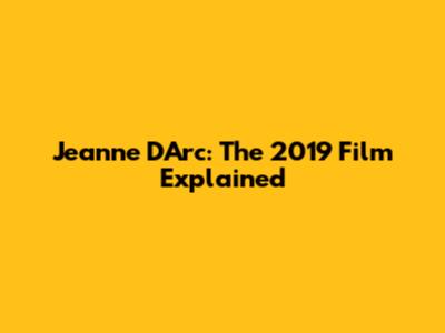 Jeanne D'Arc: The 2019 Film Explained