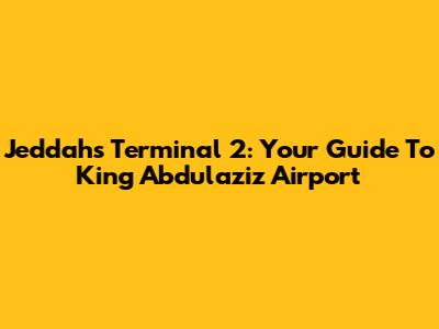 Jeddah's Terminal 2: Your Guide To King Abdulaziz Airport