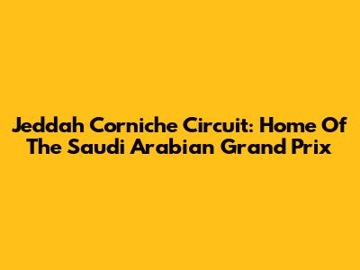 Jeddah Corniche Circuit: Home Of The Saudi Arabian Grand Prix