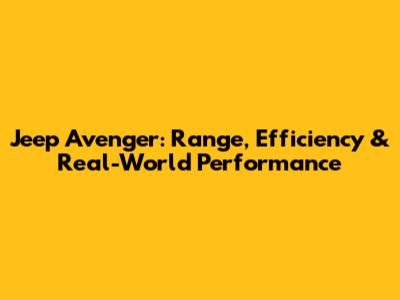 Jeep Avenger: Range, Efficiency & Real-World Performance