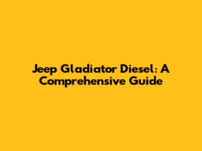 Jeep Gladiator Diesel: A Comprehensive Guide