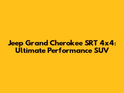 Jeep Grand Cherokee SRT 4x4: Ultimate Performance SUV