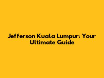 Jefferson Kuala Lumpur: Your Ultimate Guide