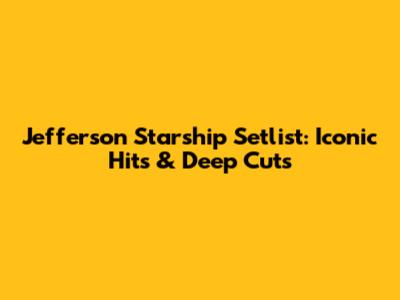 Jefferson Starship Setlist: Iconic Hits & Deep Cuts