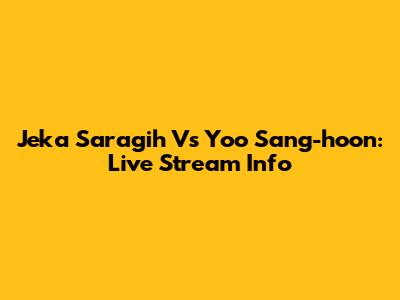 Jeka Saragih Vs Yoo Sang-hoon: Live Stream Info