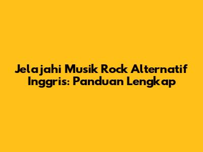 Jelajahi Musik Rock Alternatif Inggris: Panduan Lengkap