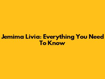 Jemima Livia: Everything You Need To Know