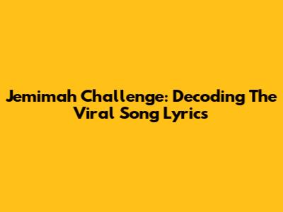 Jemimah Challenge: Decoding The Viral Song Lyrics