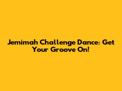 Jemimah Challenge Dance: Get Your Groove On!