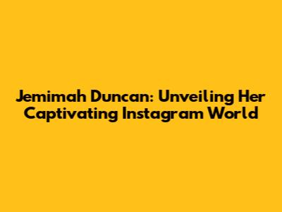 Jemimah Duncan: Unveiling Her Captivating Instagram World