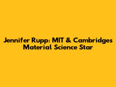 Jennifer Rupp: MIT & Cambridge's Material Science Star