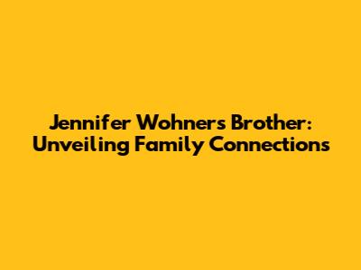 Jennifer Wohner's Brother: Unveiling Family Connections