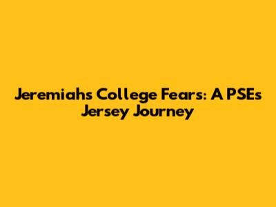 Jeremiah's College Fears: A PSE's Jersey Journey