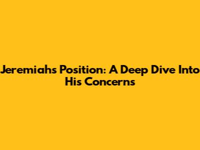 Jeremiah's Position: A Deep Dive Into His Concerns