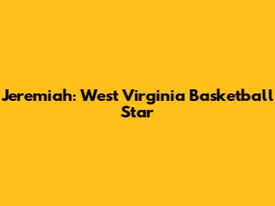 Jeremiah: West Virginia Basketball Star