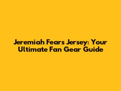 Jeremiah Fears Jersey: Your Ultimate Fan Gear Guide