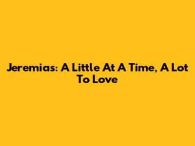 Jeremias: A Little At A Time, A Lot To Love
