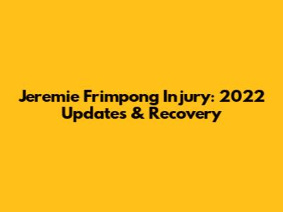 Jeremie Frimpong Injury: 2022 Updates & Recovery