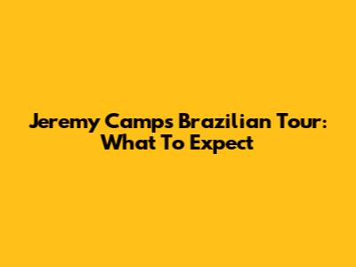 Jeremy Camp's Brazilian Tour: What To Expect