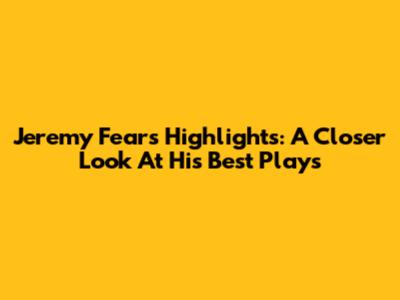 Jeremy Fears Highlights: A Closer Look At His Best Plays