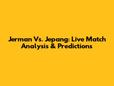 Jerman Vs. Jepang: Live Match Analysis & Predictions
