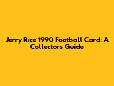 Jerry Rice 1990 Football Card: A Collector's Guide