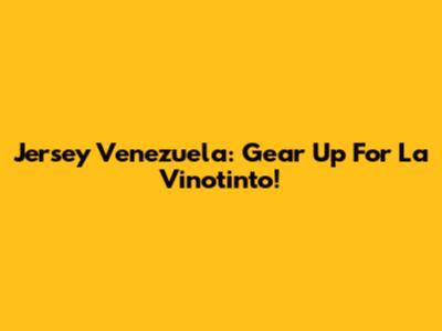 Jersey Venezuela: Gear Up For La Vinotinto!