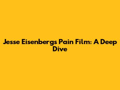 Jesse Eisenberg's Pain Film: A Deep Dive