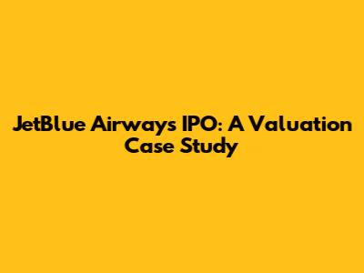 JetBlue Airways IPO: A Valuation Case Study