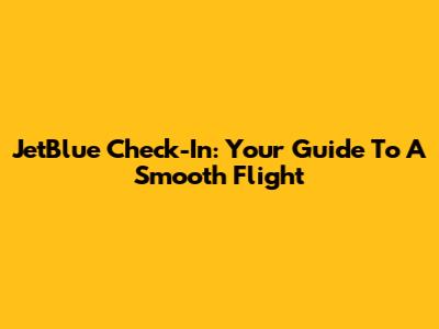 JetBlue Check-In: Your Guide To A Smooth Flight