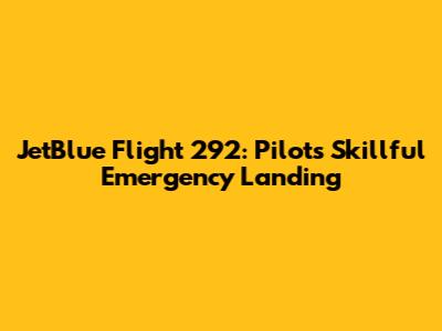 JetBlue Flight 292: Pilot's Skillful Emergency Landing