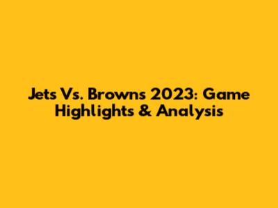Jets Vs. Browns 2023: Game Highlights & Analysis