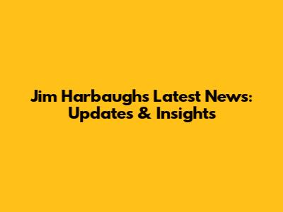 Jim Harbaugh's Latest News: Updates & Insights