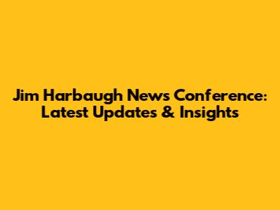 Jim Harbaugh News Conference: Latest Updates & Insights