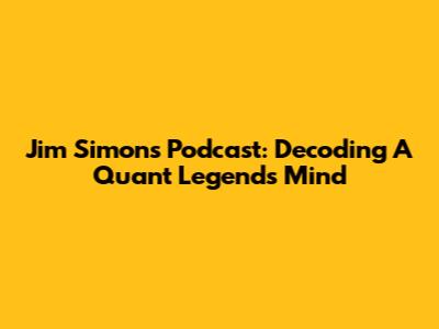 Jim Simons Podcast: Decoding A Quant Legend's Mind
